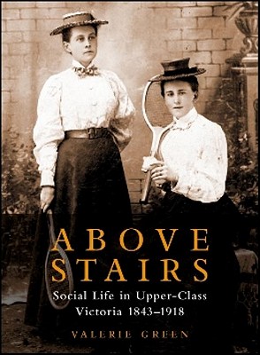 Image for Above Stairs Social Life in Upper-Class Victoria 1843 - 1918