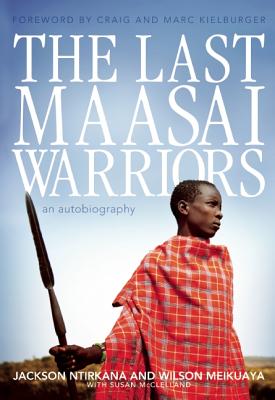 The Last Maasai Warriors: An Autobiography Ntirkana, Jackson; Meikuaya, Wilson and McClelland, Susan