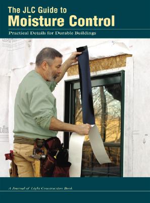 The JLC Guide To Moisture Control: Practical Details for Durable Buildings