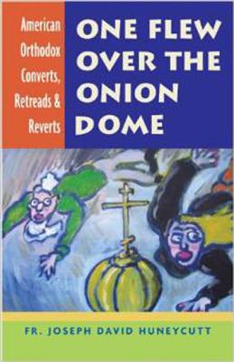 One Flew over the Onion Dome: American Orthodox Converts, Retreads & Reverts, JOSEPH DAVID HUNEYCUTT One Flew over the Onion Dome: American Orthodox Converts, Retreads & Reverts, JOSEPH DAVID HUNEYCUTT