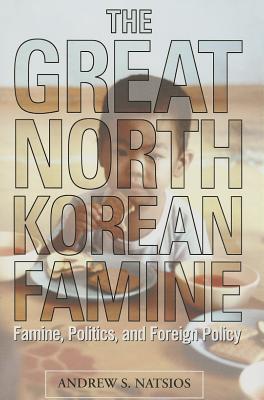 The Great North Korean Famine: Famine, Politics, and Foreign Policy
