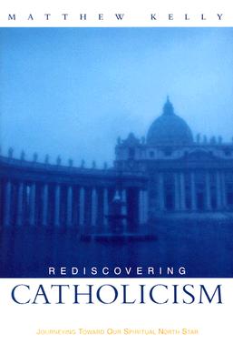 Rediscovering Catholicism : Journeying Toward Our Spiritual North Star