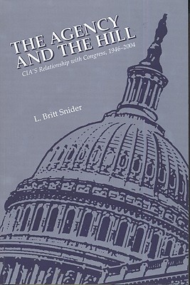 The Agency and the Hill: CIA's Relationship With Congress, 1946-2004 (The Center for the Study of Intelligence)