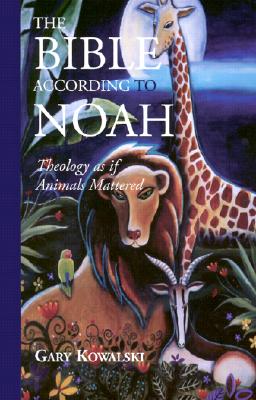 Image for The Bible According to Noah: Theology As If Animals Mattered The Bible According to Noah: Theology As If Animals Mattered