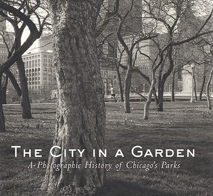 The City in a Garden: A Photographic History of Chicago's Parks (Center for American Places - Center Books on Chicago and Environs)
