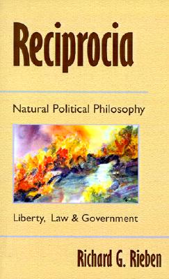 Reciprocia: Natural Political Philosophy Liberty, Law and Goverment - Common Sense for the New Millennium