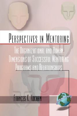 The Organizational and Human Dimensions of Successful Mentoring Programs and Relationships (Perspectives on Mentoring)