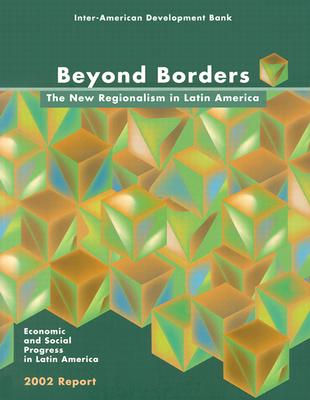Beyond Borders: The New Regionalism in Latin America: Economic and Social Progress in Latin America: 2002 Report (Politics of Policies: Economic & Social Progress in Latin American)