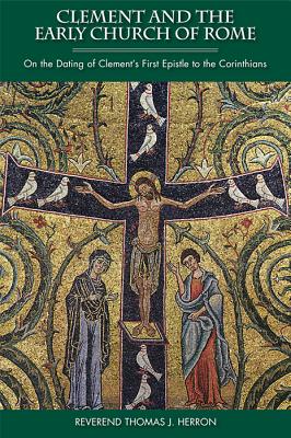Clement and the Early Church of Rome: On the Dating of Clement's First Epistle to the Corinthians