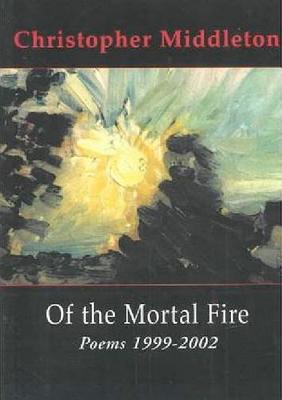Of the Mortal Fire: Poems 19992002