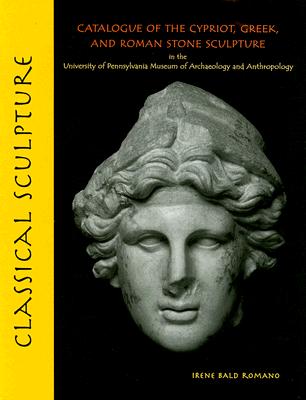 CLASSICAL SCULPTURE; Catalogue of the Cypriot, Greek, and Roman Stone Sculpture in the University of Pennsylvania Museum of Archaeology and Anthropology