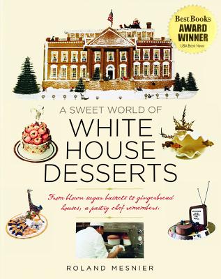 Sweet World of White House Desserts: From Blown-Sugar Baskets to Gingerbread Houses, a Pastry Chef Remembers