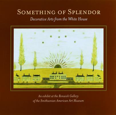 Something of Splendor: Decorative Arts: Decorative Arts from the White House