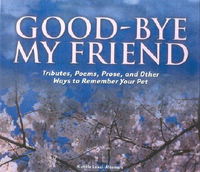 Image for Good-bye My Friend: Pet Cemeteries, Memorials, and Other Ways to Remember. A collection of Thoughts, Feelings, and Resources