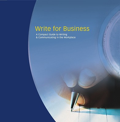 Write for Business: A Compact Guide to Writing and Communicating in the Workplace
