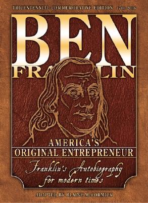 Ben Franklin: America's Original Entrepreneur, Franklin's Autobiography Adapted for Modern Times (Tricentennial Commemorative)