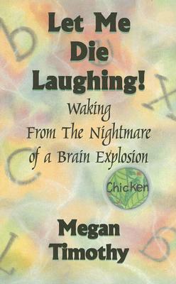 Let Me Die Laughing!: Waking from the Nightmare of a Brain Explosion