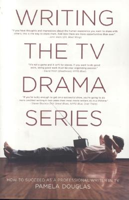 Writing the TV Drama Series: How to Succeed as a Professional Writer in TV