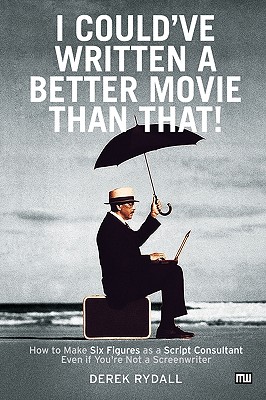I Could've Written a Better Movie Than That! : How to Make Six Figures as a Script Consultant Even If You're Not a Screenwriter