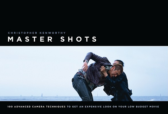 Master Shots Vol 1, 1st edition: 100 Advanced Camera Techniques to Get an Expensive Look on Your Low-Budget Movie