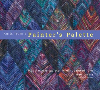 Knits from a Painter's Palette: Modular Masterpieces in Handpainted Yarns