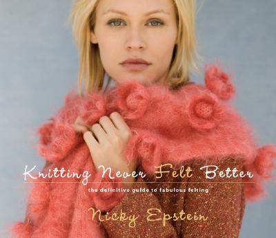 Image for Knitting Never Felt Better: The Definitive Guide to Fabulous Felting