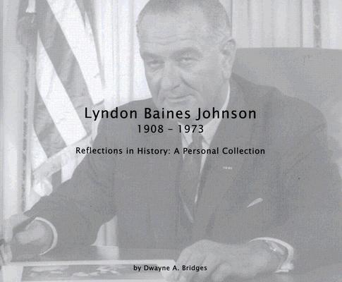 Lyndon Baines Johnson 1908-1973 Reflections in History: A Personal Collection