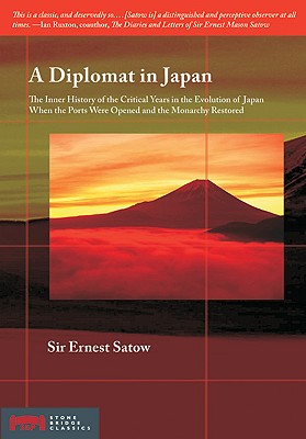 A Diplomat in Japan: The Inner History of the Critical Years in the Evolution of Japan When the Ports Were Opened and the Monarchy Restored (Stone Bridge Classics)