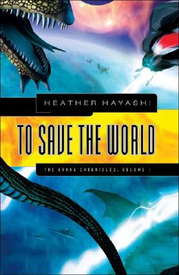 To Save the World: The Arhka Chronicles, Volume I (Arhka Chronicles)