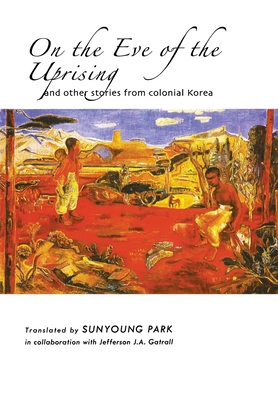 On the Eve of the Uprising and Other Stories from Colonial Korea (Cornell East Asia Series)