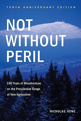 Not Without Peril 150 Years of Misadventure on the Presidential Range of New Hampshire
