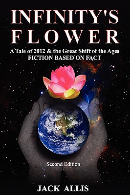 INFINITY'S FLOWER A Tale of 2012 & the Great Shift of the Ages As Told by Jack Allis
