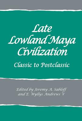 Late Lowland Maya Civilization: Classic to Postclassic (School for Advanced Research Advanced Seminar Series)