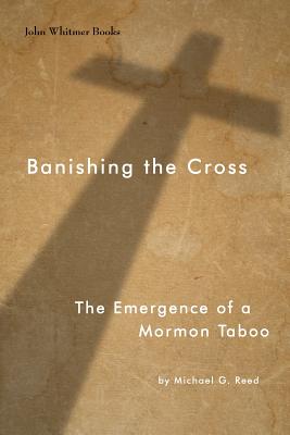 Banishing the Cross: The Emergence of a Mormon Taboo Image for Banishing the Cross: The Emergence of a Mormon Taboo