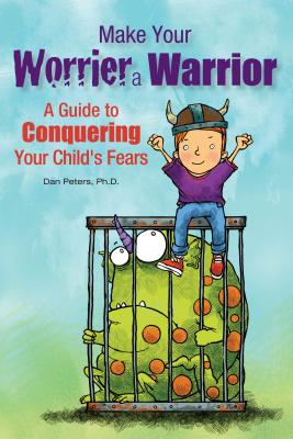 Make Your Worrier a Warrior: A Guide to Conquering Your Child's Fears