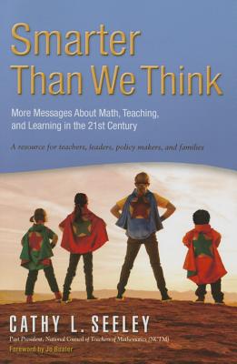 Smarter Than We Think: More Messages About Math, Teaching and Learning in the 21st Century- A Resource for Teachers, Leaders, Policy Makers and Families