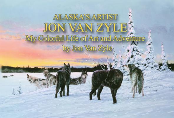 Alaska's Artist Jon Van Zyle: My Colorful Life of Art and Adventure