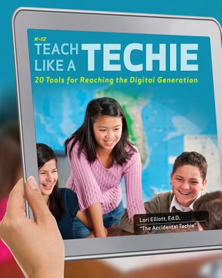 Teach Like a Techie: 20 Tools for Reaching the Digital Generation, Grades K-12
