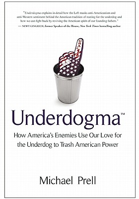 UNDERDOGMA HOW AMERICA'S ENEMIES USE OUR LOVE FOR THE UNDERDOG TO TRASH AMERICAN POWER