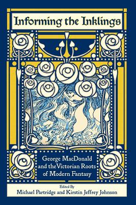Image for Informing the Inklings: George MacDonald and the Victorian Roots of Modern Fantasy