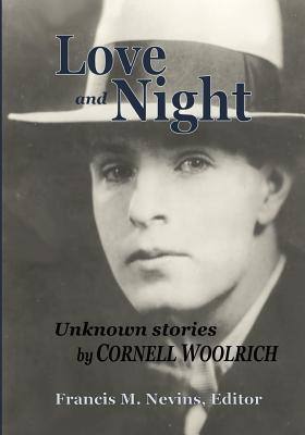 LOVE AND NIGHT : UNKNOWN STORIES BY CORNELL WOOLRICH (FRANCIS M. NEVINS, EDITOR)