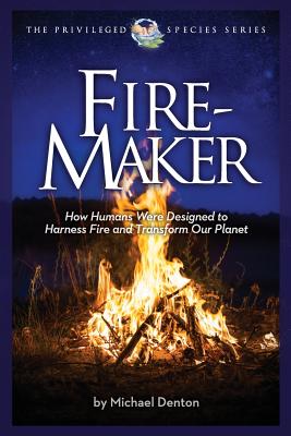 Fire-Maker Book: How Humans Were Designed to Harness Fire and Transform Our Planet (The Privileged Species Series)