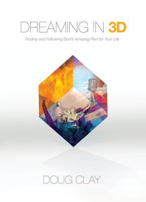 Dreaming in 3D: Finding and Following God's Amazing Plan for Your Life