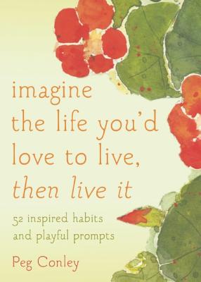 Image for Imagine the Life You'd Love to Live, Then Live It: 52 Inspired Habits and Playful Prompts Imagine the Life You'd Love to Live, Then Live It: 52 Inspired Habits and Playful Prompts