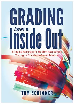Grading From the Inside Out: Bringing Accuracy to Student Assessment Through a Standards-Based Mindset (How to Give Students Full Credit for Their Knowledge)