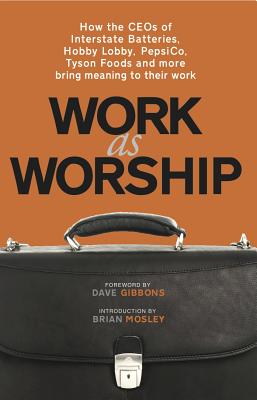 Work as Worship: How the Ceos of Interstate Batteries, Hobby Lobby, Pepsico, Tyson Foods and More Bring Meaning to Their Work