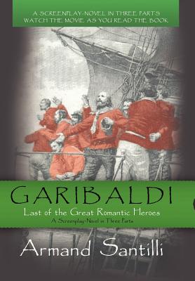 GARIBALDI: LAST OF THE GREAT ROMANTIC HEROES - A SCREENPLAY-NOVEL IN THREE PARTS