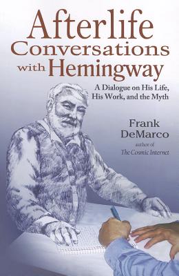 Afterlife Conversations with Hemingway: A Dialogue on His Life, His Work, and the Myth