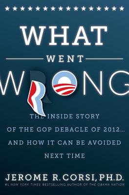 What Went Wrong: The Inside Story of the GOP Debacle of 2012 . . . And How It Can Be Avoided Next Time