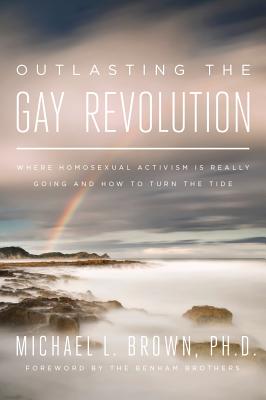 Outlasting the Gay Revolution: Where Homosexual Activism Is Really Going and How to Turn the Tide